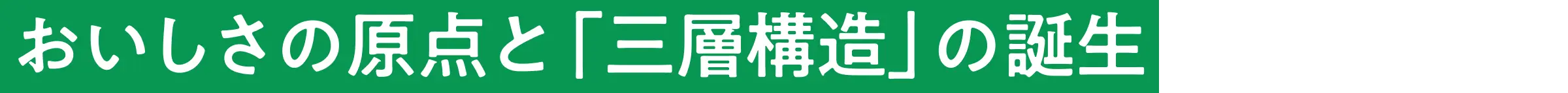 おいしさの原点と「三層構造」の誕生
