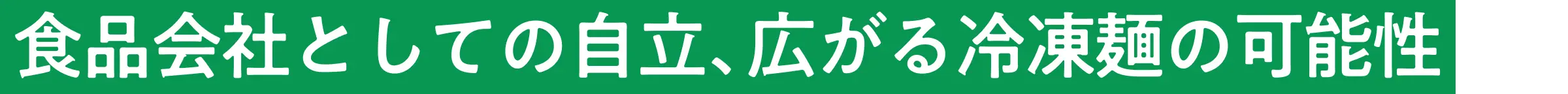 食品会社としての自立、広がる冷凍麺の可能性