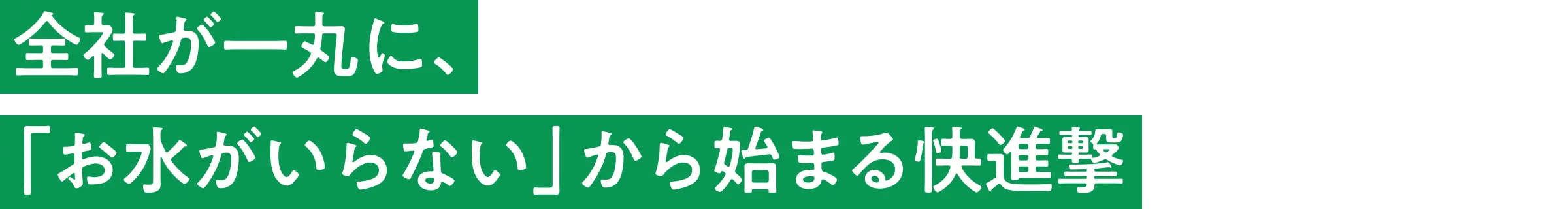 全社が一丸に、「お水がいらない」から始まる快進撃
