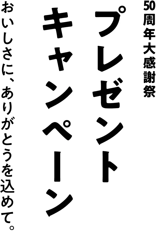 50周年大感謝祭 プレゼントキャンペーン おいしさに、ありがとうを込めて。