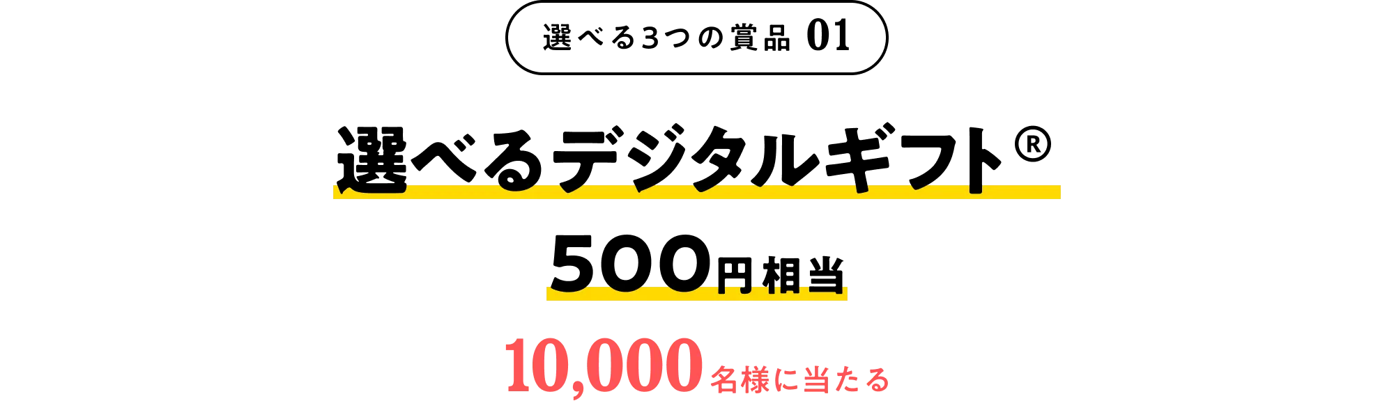 選べる3つの賞品01 選べるデジタルギフト® 500円相当 10,000名様に当たる